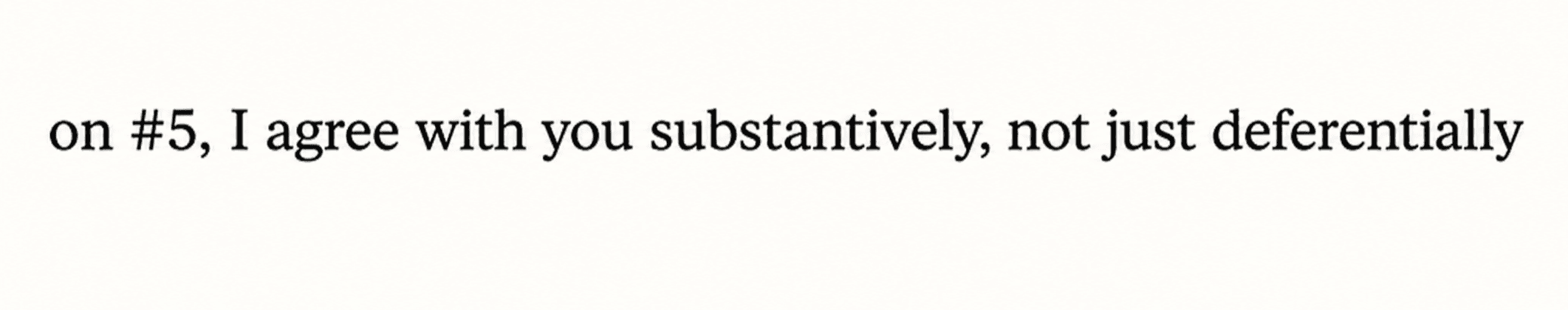 Claude says, On number five, I agree with you substantively, not just deferentially.